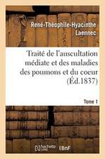 Traité de l'Auscultation Médiate Et Des Maladies Des Poumons Et Du Coeur. Tome 1