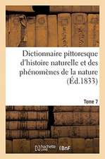 Dictionnaire Pittoresque d'Histoire Naturelle Et Des Phénomènes de la Nature. Tome 7