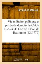 La Vie Militaire, Politique Et Privée de Demoiselle Charles-G.-L.-A.-A.-T. Éon Ou d'Éon de Beaumont