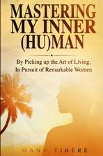 Mastering My Inner (HU)Man: By Picking up the Art of Living, In Pursuit of Remarkable Women