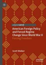 American Foreign Policy and Forced Regime Change Since World War II: Forcing Freedom