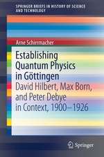 Establishing Quantum Physics in Göttingen: David Hilbert, Max Born, and Peter Debye in Context, 1900-1926