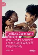 The Black Queer Work of Ratchet: Race, Gender, Sexuality, and the (Anti)Politics of Respectability