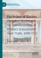 The Prince of Slavers: Humphry Morice and the Transformation of Britain's Transatlantic Slave Trade, 1698–1732