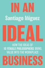 In an Ideal Business: How the Ideas of 10 Female Philosophers Bring Value into the Workplace