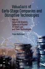 Valuations of Early-Stage Companies and Disruptive Technologies: How to Value Life Science, Cybersecurity and ICT Start-ups, and their Technologies