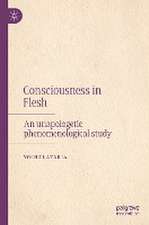 Consciousness in Flesh: An Unapologetic Phenomenological Study