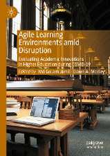 Agile Learning Environments amid Disruption: Evaluating Academic Innovations in Higher Education during COVID-19