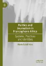 Politics and Journalism in Francophone Africa: Systems, Practices and Identities