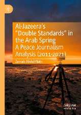 Al-Jazeera’s “Double Standards” in the Arab Spring: A Peace Journalism Analysis (2011-2021)