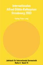 Internationales Alfred-Doeblin-Kolloquium Strasbourg 2003: Der Grenzgaenger Alfred Doeblin, 1940 - 1957. Biographie Und Werk