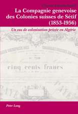 La Compagnie Genevoise Des Colonies Suisses de Setif (1853-1956): Un Cas de Colonisation Privee En Algerie