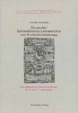 ,Via Media': Spiritualistische Lebenswelten und Konfessionalisierung: Das süddeutsche Schwenckfeldertum im 16. und 17. Jahrhundert