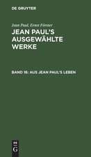 Aus Jean Paul's Leben: aus: [Ausgewählte Werke] Jean Paul's ausgewählte Werke, 16