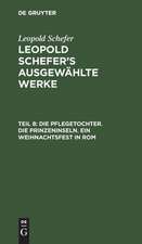 Die Pflegetochter. Die Prinzeninseln. Ein Weihnachtsfest in Rom: aus: [Ausgewählte Werke] Leopold Schefer's ausgewählte Werke, Th. 8