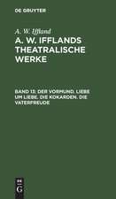 Der Vormund. Liebe um Liebe. Die Kokarden. Die Vaterfreude: aus: [Dramatische Werke] A. W. Iffland's dramatische Werke, Bd. 13