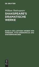 Die lustigen Weiber von Windsor. Titus Andronicus. Das Wintermährchen: aus: [Dramatische Werke] Shakespeare's dramatische Werke, Bd. 9