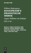 König Heinrich der Fünfte. - König Heinrich der Sechste: Erster Theil, Zweiter Theil, Dritter Theil, aus: [Dramatische Werke] Shakspeare's dramatische Werke, Bd. 2