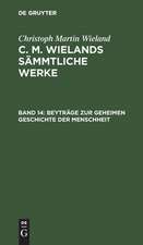 Beyträge Zur Geheimen Geschichte Der Menschheit: aus: [Sämmtliche Werke ] C. M. Wielands Sämmtliche Werke, Bd. 14