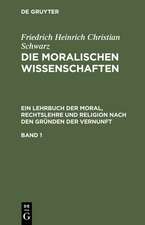 Friedrich Heinrich Christian Schwarz: Die moralischen Wissenschaften. Ein Lehrbuch der Moral, Rechtslehre und Religion nach den Gründen der Vernunft. Band 1