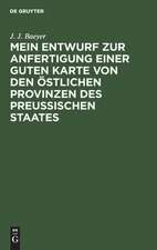 Mein Entwurf zur Anfertigung einer guten Karte von den östlichen Provinzen des Preussischen Staates: ein Beitrag zur Entwickelung der Messkunde in Preussen