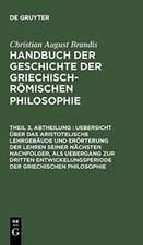 Uebersicht über das Aristotelische Lehrgebäude und Erörterung der Lehren seiner nächsten Nachfolger, als Uebergang zur dritten Entwickelungsperiode der Griechischen Philosophie