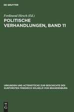 Politische Verhandlungen ; Bd. 11: aus: Urkunden und Actenstücke zur Geschichte des Kurfürsten Friedrich Wilhelm von Brandenburg : auf Veranlassung seiner Königlichen Hoheit des Kronprinzen von Preußen, Bd. 18