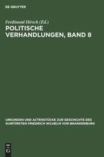 Politische Verhandlungen ; Bd. 8: aus: Urkunden und Actenstücke zur Geschichte des Kurfürsten Friedrich Wilhelm von Brandenburg : auf Veranlassung seiner Königlichen Hoheit des Kronprinzen von Preußen, Bd. 12