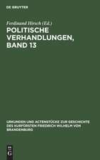 Politische Verhandlungen ; Bd. 13: aus: Urkunden und Actenstücke zur Geschichte des Kurfürsten Friedrich Wilhelm von Brandenburg : auf Veranlassung seiner Königlichen Hoheit des Kronprinzen von Preußen, Bd. 21