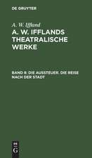 Die Aussteuer. Die Reise nach der Stadt: aus: [Theatralische Werke] A. W. Ifflands theatralische Werke : Auswahl, Bd. 8