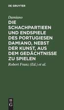 Die Schachpartieen und Endspiele des Portugiesen Damiano, nebst der Kunst, aus dem Gedächtnisse zu spielen: Übersetzt und erläutert von Robert Franz u. von der Lasa ; Mit einem Facsimile aus dem Original