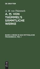 Reise in das mittägliche Frankreich ; Theil 1: aus: [Sämmtliche Werke] A. M. von Thümmels Sämmtliche Werke, Bd. 2