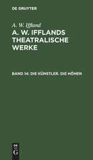 Die Künstler. Die Höhen: aus: [Dramatische Werke] A. W. Iffland's dramatische Werke, Bd. 14