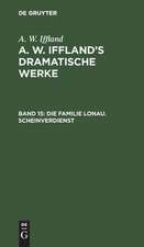 Die Familie Lonau. Scheinverdienst: aus: [Dramatische Werke] A. W. Iffland's dramatische Werke, Bd. 15