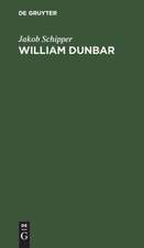 William Dunbar: sein Leben und seine Gedichte, in Analysen und ausgewählten Übersetzungen ; Nebst einem Abriß der altschottiscchen Poesie ...