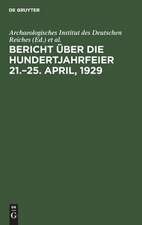 Archaeologisches Institut des Deutschen Reiches: Bericht über die Hundertjahrfeier 21.-25. April, 1929