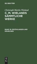 Erzählungen und Mährchen: aus: [Sämmtliche Werke ] C. M. Wielands Sämmtliche Werke, 18