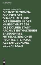 Die Institutionenglossen des Gualcausus und die übrigen in der Handschrift 328 des Kölner Stadt Archivs enthaltenen Erzeugnisse mittelalterlicher Rechtslitteratur als Entgegnung gegen Flach