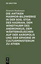 Die antiken Marmor–Bildwerke in der sog. Stoa des Hadrian, dem Windthurm des Andronikus, dem Wärterhäuschen auf der Akropolis und der Ephorie i