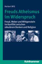 Freuds Atheismus Im Widerspruch: Freud, Weber Und Wittgenstein Im Konflikt Zwischen Sakularem Denken Und Religion