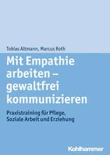 Mit Empathie Arbeiten - Gewaltfrei Kommunizieren: Praxistraining Fur Pflege, Soziale Arbeit Und Erziehung