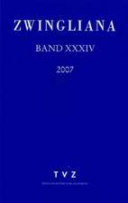 Zwingliana. Beitrage Zur Geschichte Zwinglis, Der Reformation Und Des Protestantismus in Der Schweiz / Band 34: JG. 2007