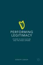 Performing Legitimacy: Studies in High Culture and the Public Sphere