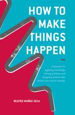 How to Make Things Happen: A blueprint for applying knowledge, solving problems and designing systems that deliver your service strategy