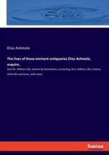 The lives of those eminent antiquaries Elias Ashmole, esquire,