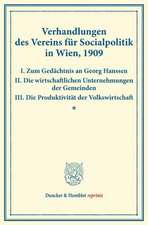 Verhandlungen des Vereins für Socialpolitik in Wien, 1909. I. Zum Gedächtnis an Georg Hanssen ¿ II. Die wirtschaftlichen Unternehmungen der Gemeinden ¿ III. Die Produktivität der Volkswirtschaft.