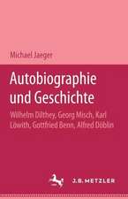 Autobiographie und Geschichte: Wilhelm Dilthey, Georg Misch, Karl Löwith, Gottfried Benn, Alfred Döblin