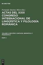 Actas del XXIII Congreso Internacional de Lingüística y Filología Románica. Volume II: Sección 3: sintaxis, semántica y pragmática. Part 2