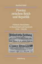 Provinz zwischen Reich und Republik: Politische Mentalitäten in Deutschland und Frankreich 1918-1933/36