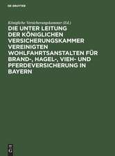 Die unter Leitung der Königlichen Versicherungskammer vereinigten Wohlfahrtsanstalten für Brand-, Hagel-, Vieh- und Pferdeversicherung in Bayern